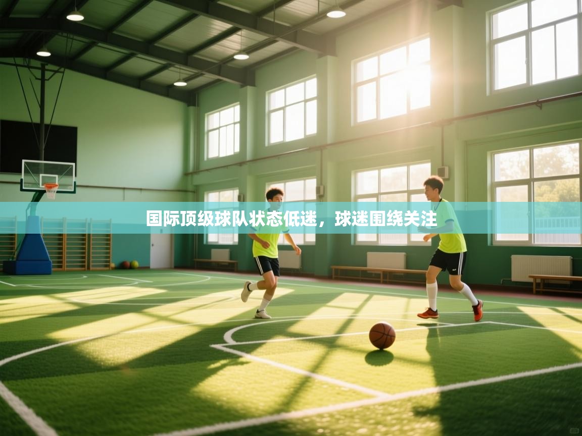国际顶级球队状态低迷,球迷围绕关注 第1张