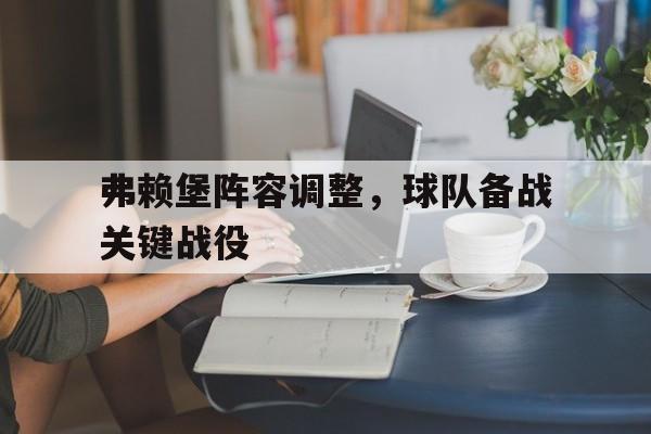 弗赖堡阵容调整，球队备战关键战役的简单介绍